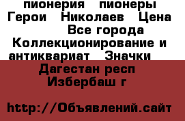 1.1) пионерия : пионеры Герои - Николаев › Цена ­ 90 - Все города Коллекционирование и антиквариат » Значки   . Дагестан респ.,Избербаш г.